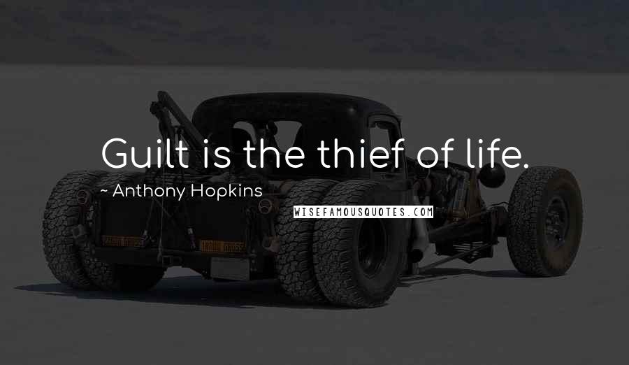 Anthony Hopkins Quotes: Guilt is the thief of life.