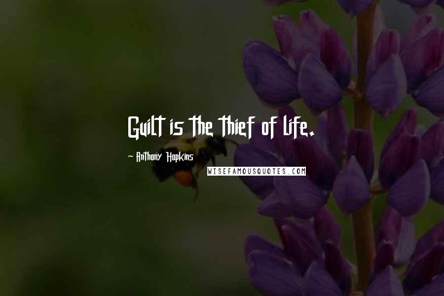 Anthony Hopkins Quotes: Guilt is the thief of life.