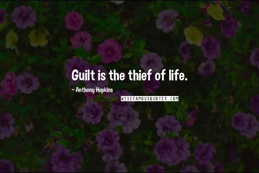 Anthony Hopkins Quotes: Guilt is the thief of life.