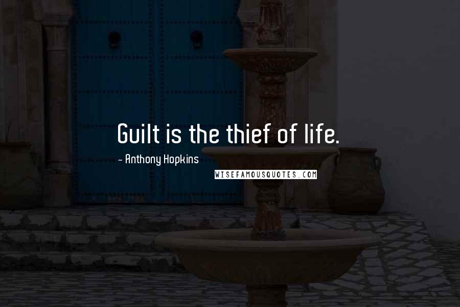 Anthony Hopkins Quotes: Guilt is the thief of life.