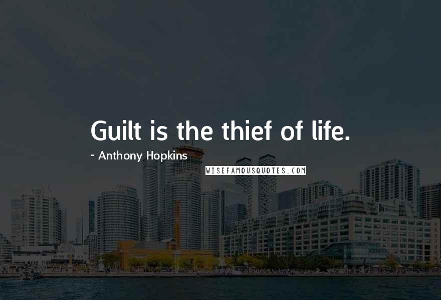 Anthony Hopkins Quotes: Guilt is the thief of life.