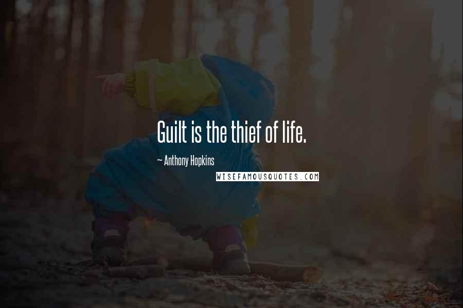 Anthony Hopkins Quotes: Guilt is the thief of life.