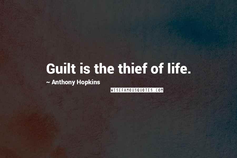 Anthony Hopkins Quotes: Guilt is the thief of life.