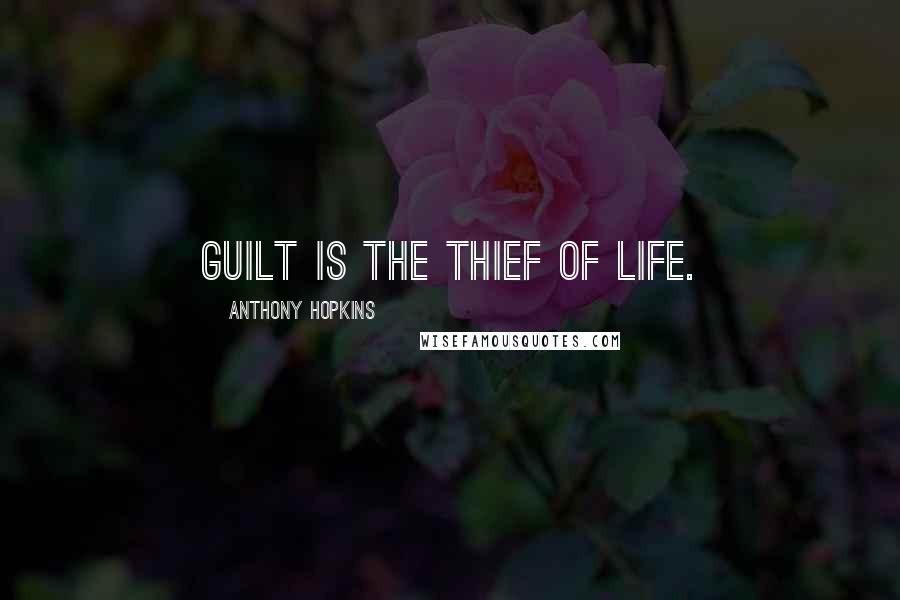 Anthony Hopkins Quotes: Guilt is the thief of life.