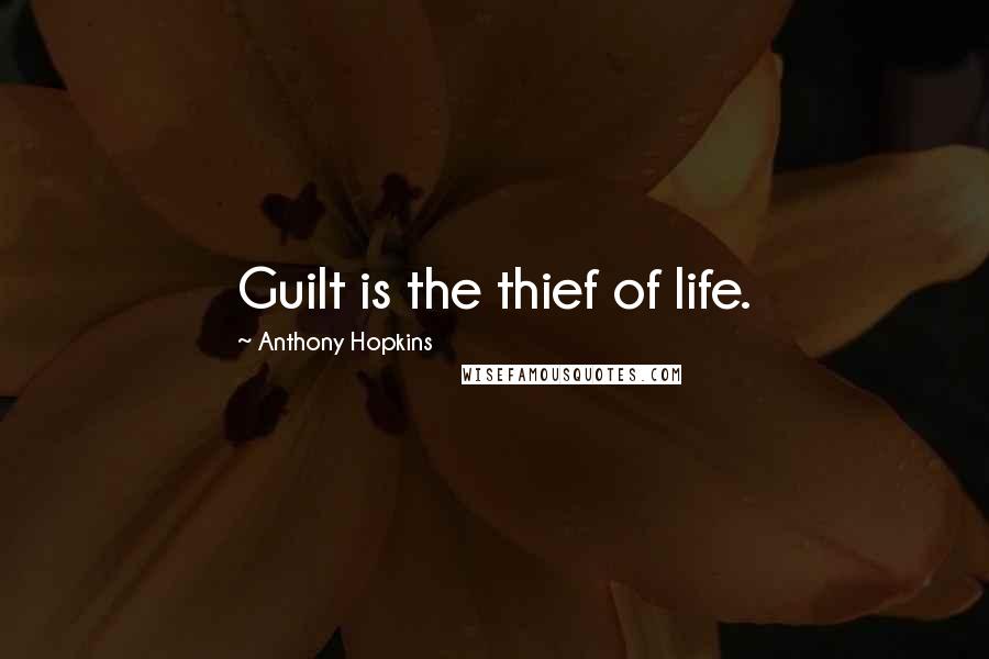 Anthony Hopkins Quotes: Guilt is the thief of life.