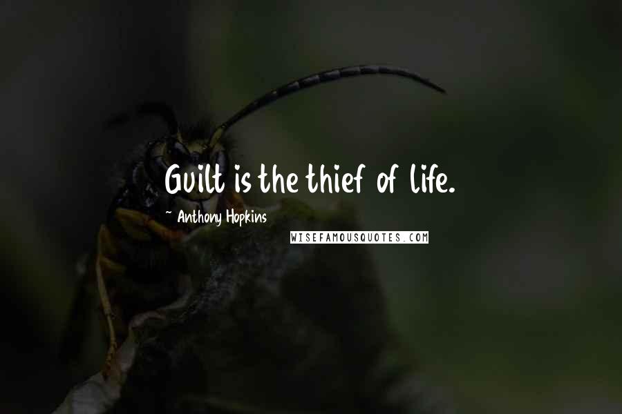 Anthony Hopkins Quotes: Guilt is the thief of life.