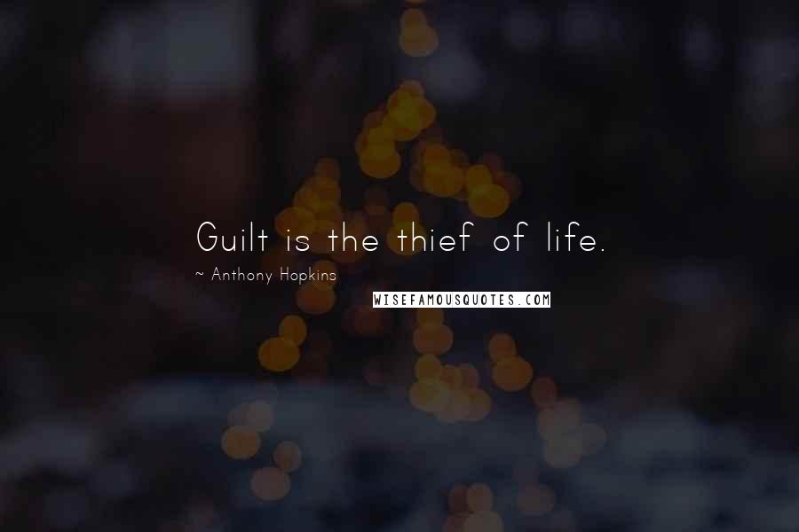 Anthony Hopkins Quotes: Guilt is the thief of life.