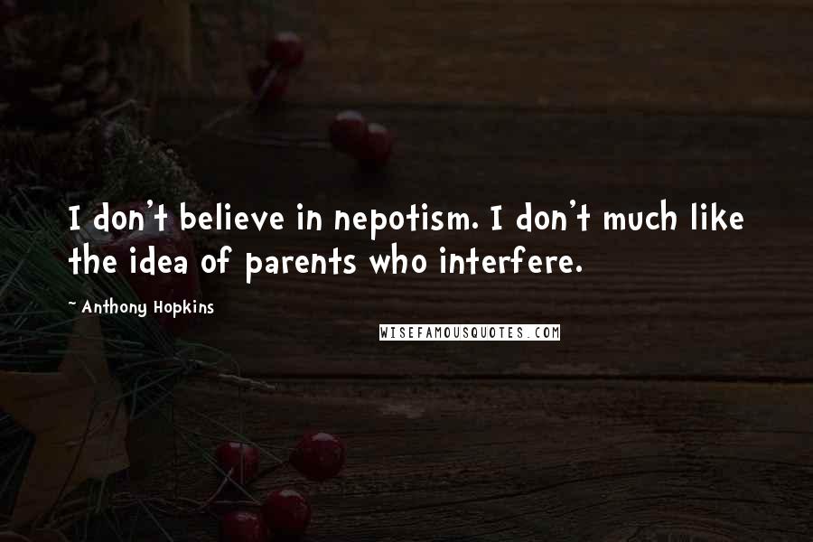 Anthony Hopkins Quotes: I don't believe in nepotism. I don't much like the idea of parents who interfere.
