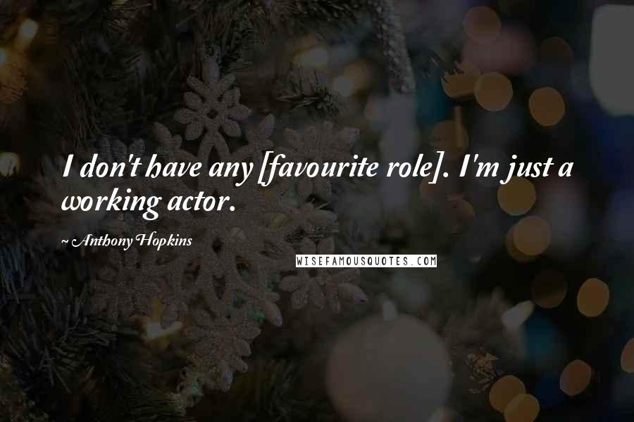 Anthony Hopkins Quotes: I don't have any [favourite role]. I'm just a working actor.