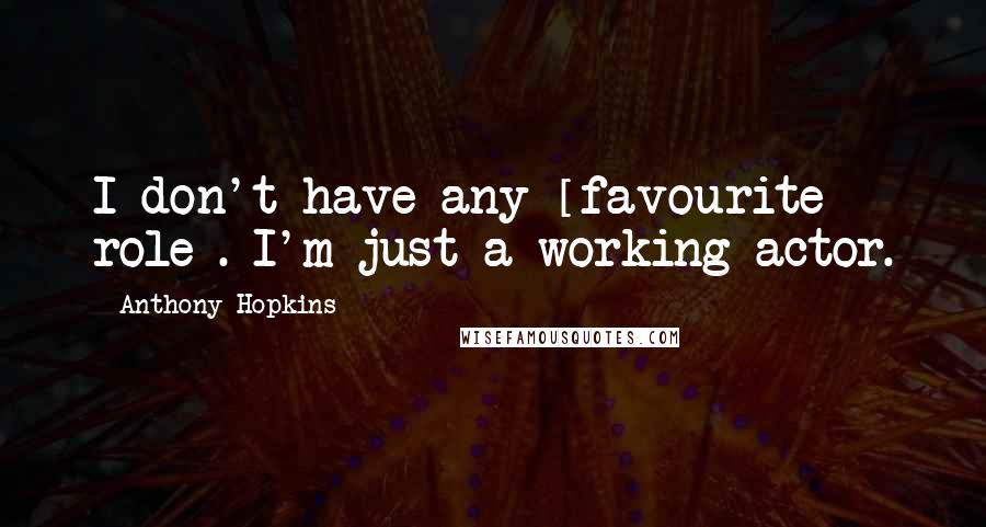 Anthony Hopkins Quotes: I don't have any [favourite role]. I'm just a working actor.