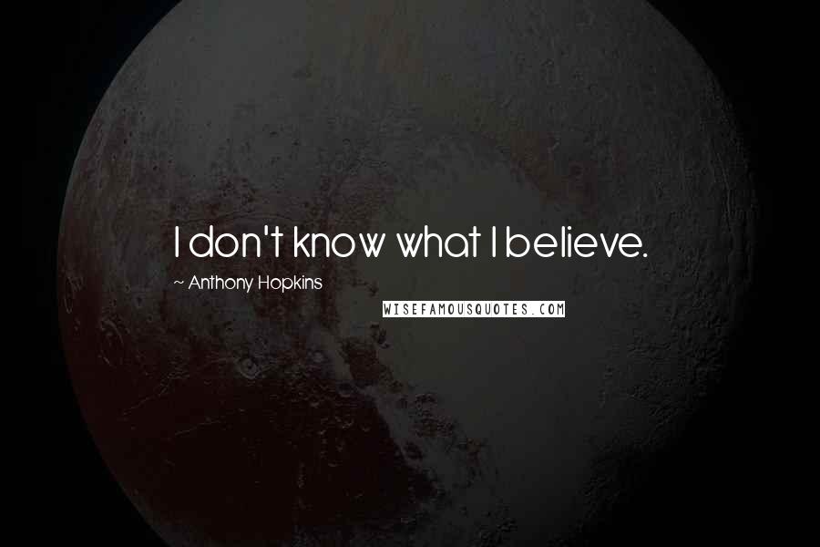 Anthony Hopkins Quotes: I don't know what I believe.