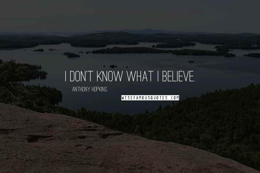 Anthony Hopkins Quotes: I don't know what I believe.