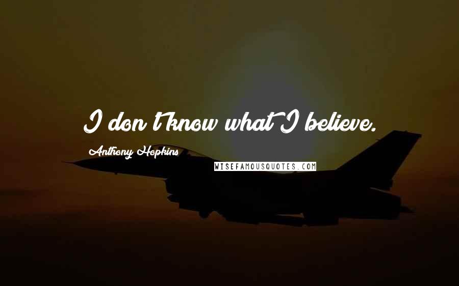 Anthony Hopkins Quotes: I don't know what I believe.