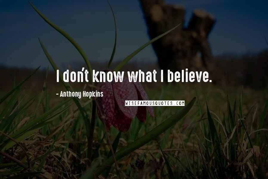 Anthony Hopkins Quotes: I don't know what I believe.