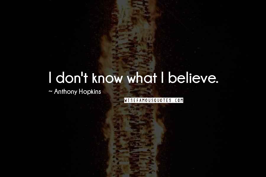 Anthony Hopkins Quotes: I don't know what I believe.