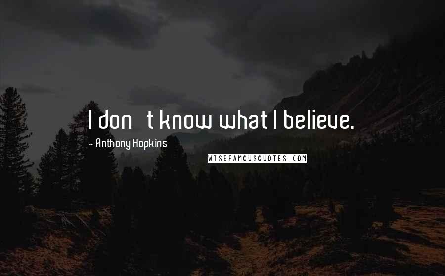 Anthony Hopkins Quotes: I don't know what I believe.