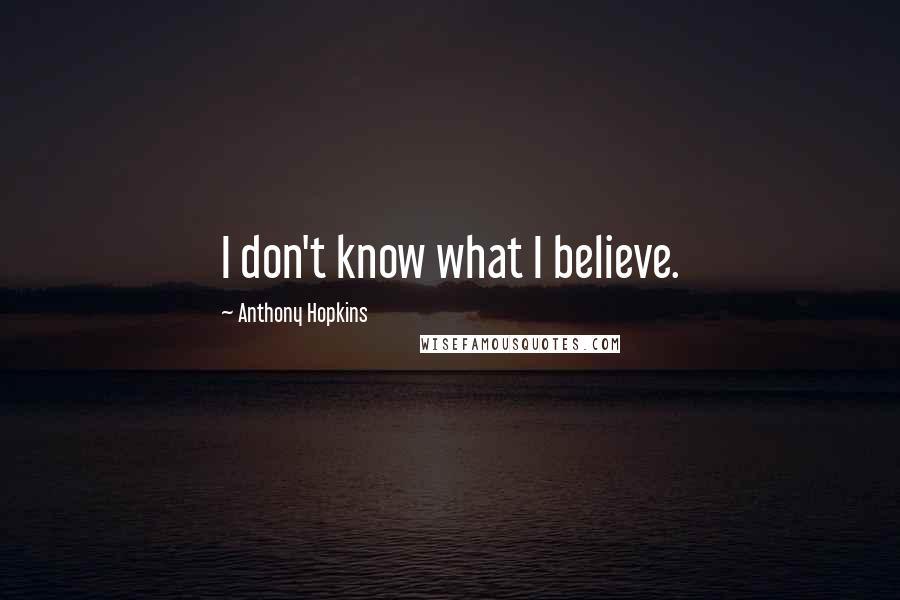 Anthony Hopkins Quotes: I don't know what I believe.