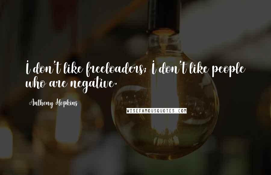 Anthony Hopkins Quotes: I don't like freeloaders; I don't like people who are negative.