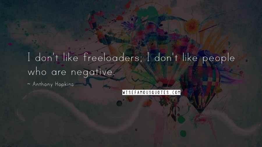 Anthony Hopkins Quotes: I don't like freeloaders; I don't like people who are negative.