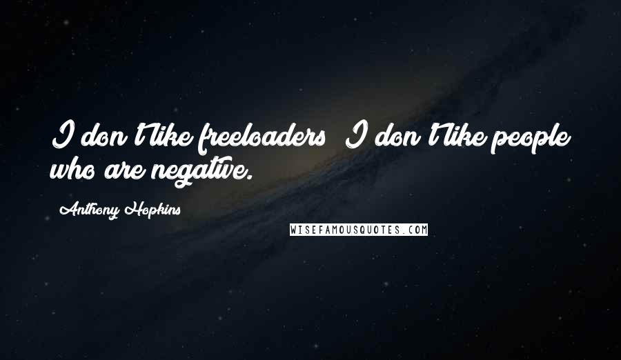 Anthony Hopkins Quotes: I don't like freeloaders; I don't like people who are negative.