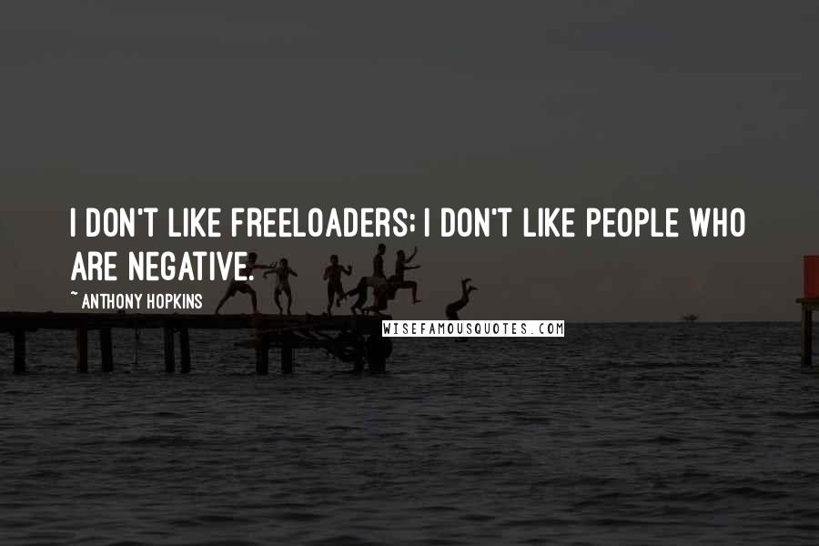 Anthony Hopkins Quotes: I don't like freeloaders; I don't like people who are negative.