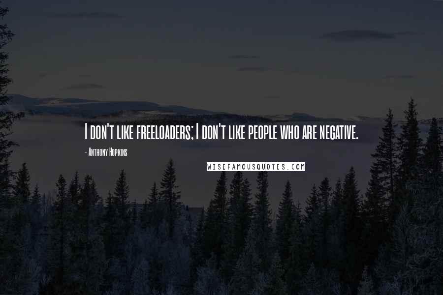 Anthony Hopkins Quotes: I don't like freeloaders; I don't like people who are negative.