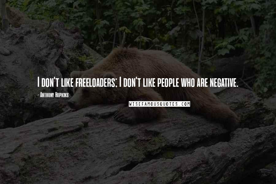 Anthony Hopkins Quotes: I don't like freeloaders; I don't like people who are negative.