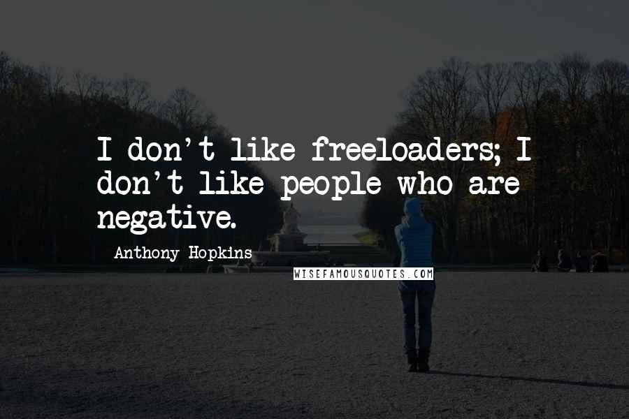 Anthony Hopkins Quotes: I don't like freeloaders; I don't like people who are negative.