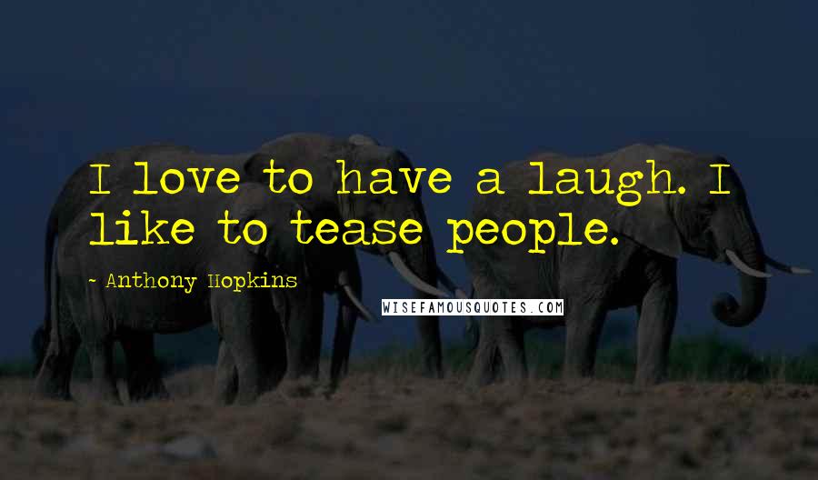 Anthony Hopkins Quotes: I love to have a laugh. I like to tease people.