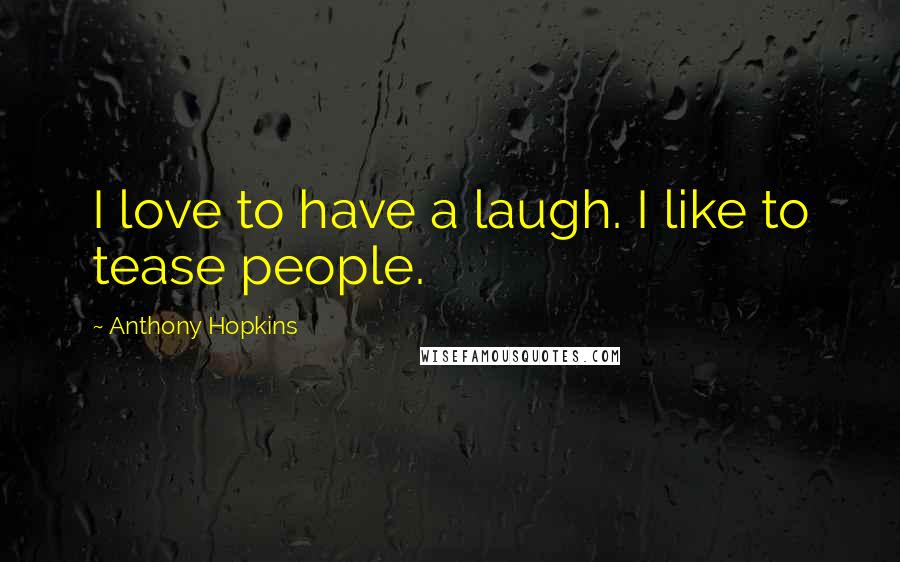 Anthony Hopkins Quotes: I love to have a laugh. I like to tease people.