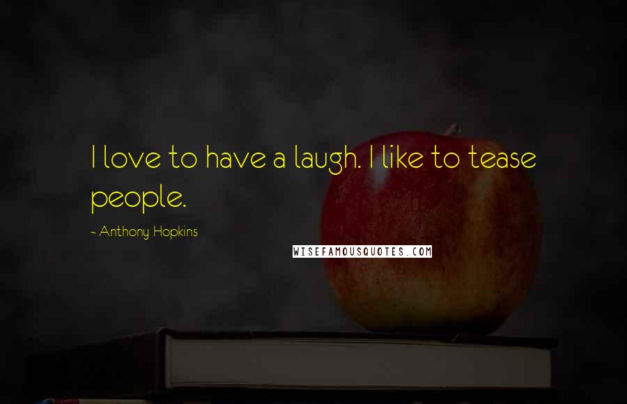 Anthony Hopkins Quotes: I love to have a laugh. I like to tease people.