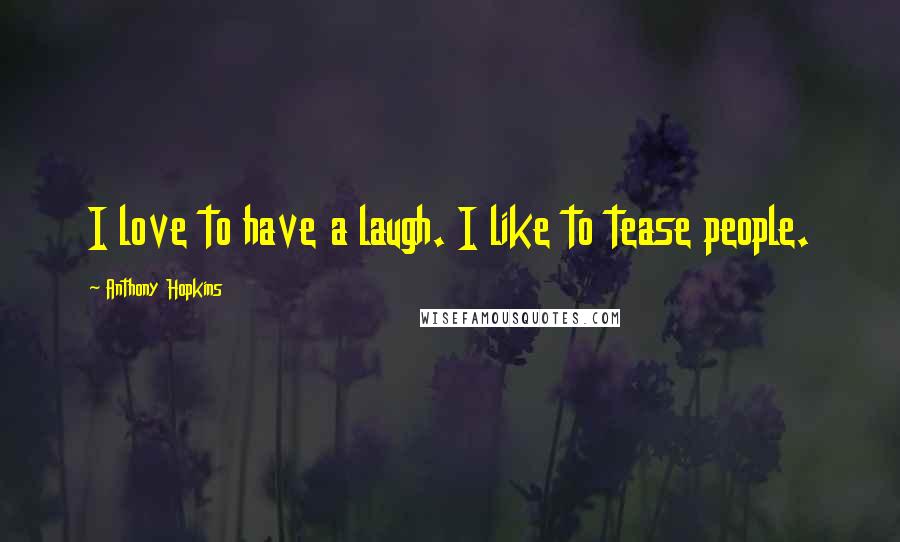 Anthony Hopkins Quotes: I love to have a laugh. I like to tease people.