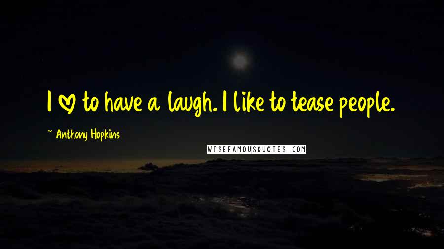 Anthony Hopkins Quotes: I love to have a laugh. I like to tease people.
