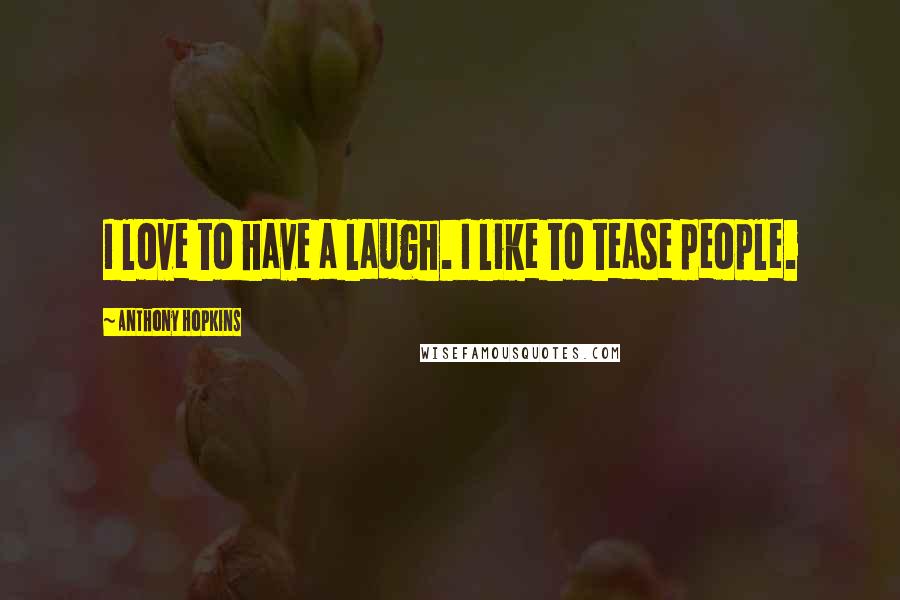 Anthony Hopkins Quotes: I love to have a laugh. I like to tease people.