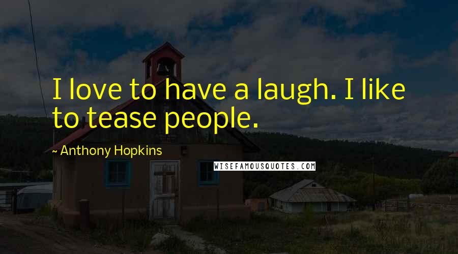 Anthony Hopkins Quotes: I love to have a laugh. I like to tease people.