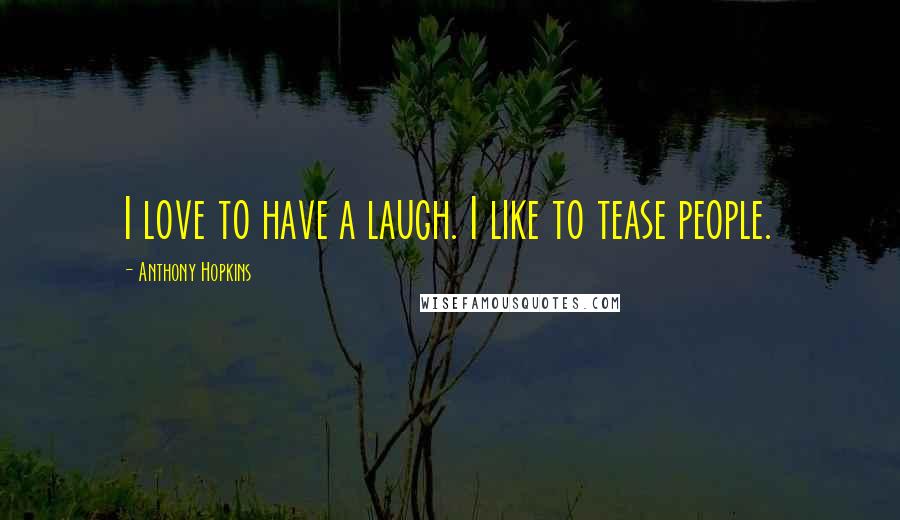 Anthony Hopkins Quotes: I love to have a laugh. I like to tease people.