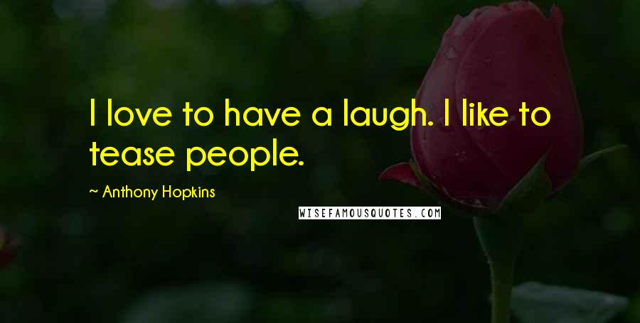 Anthony Hopkins Quotes: I love to have a laugh. I like to tease people.