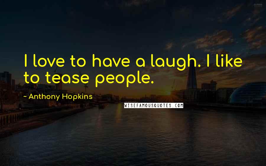 Anthony Hopkins Quotes: I love to have a laugh. I like to tease people.