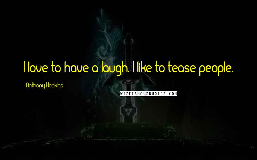 Anthony Hopkins Quotes: I love to have a laugh. I like to tease people.