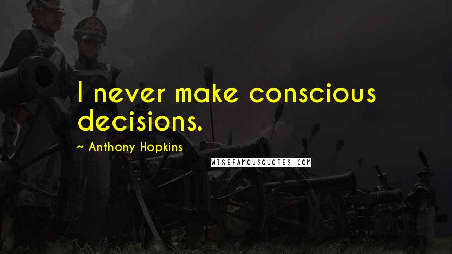 Anthony Hopkins Quotes: I never make conscious decisions.