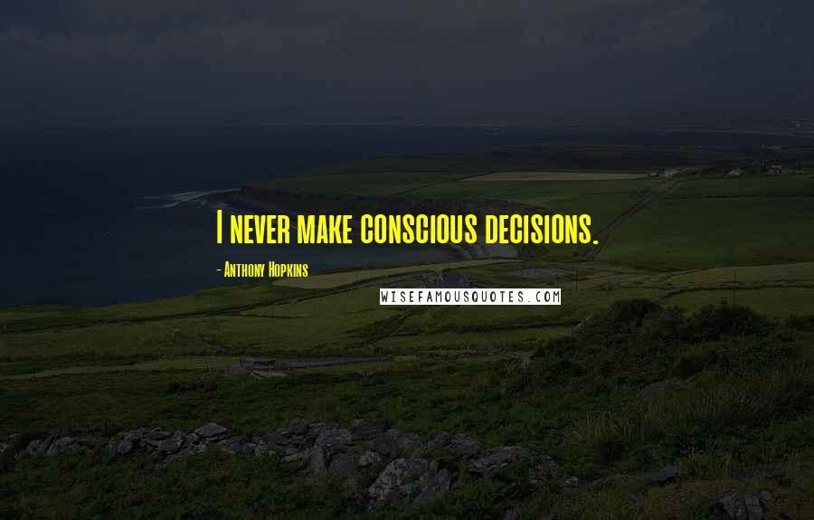 Anthony Hopkins Quotes: I never make conscious decisions.