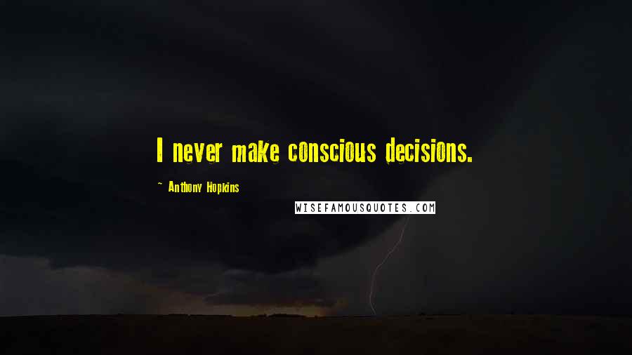 Anthony Hopkins Quotes: I never make conscious decisions.