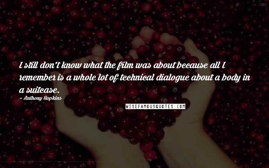 Anthony Hopkins Quotes: I still don't know what the film was about because all I remember is a whole lot of technical dialogue about a body in a suitcase.