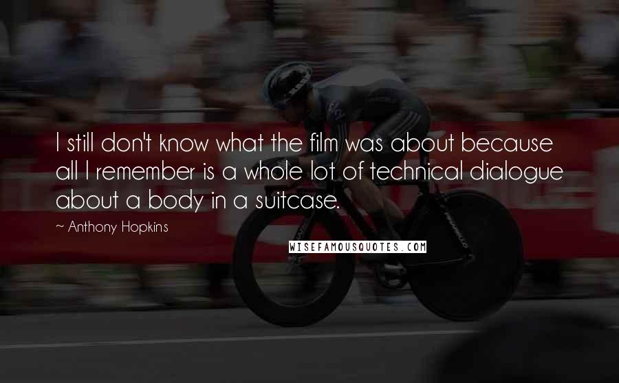 Anthony Hopkins Quotes: I still don't know what the film was about because all I remember is a whole lot of technical dialogue about a body in a suitcase.