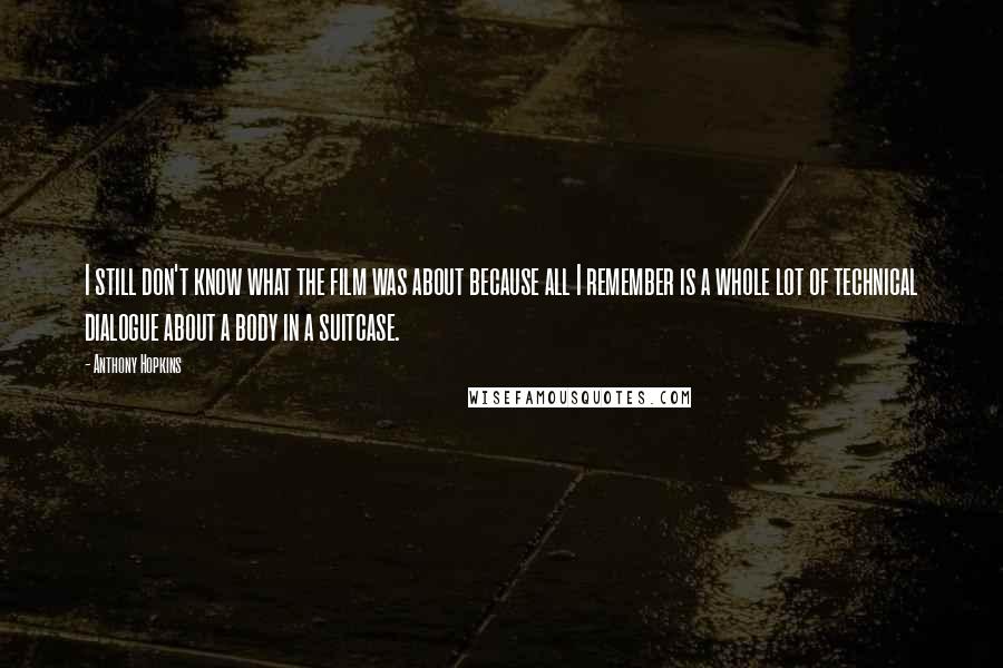 Anthony Hopkins Quotes: I still don't know what the film was about because all I remember is a whole lot of technical dialogue about a body in a suitcase.