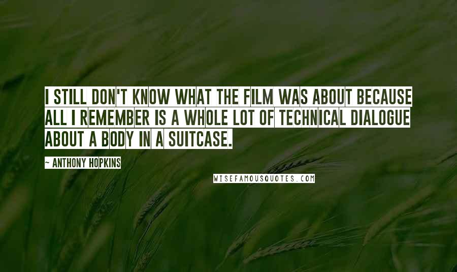 Anthony Hopkins Quotes: I still don't know what the film was about because all I remember is a whole lot of technical dialogue about a body in a suitcase.