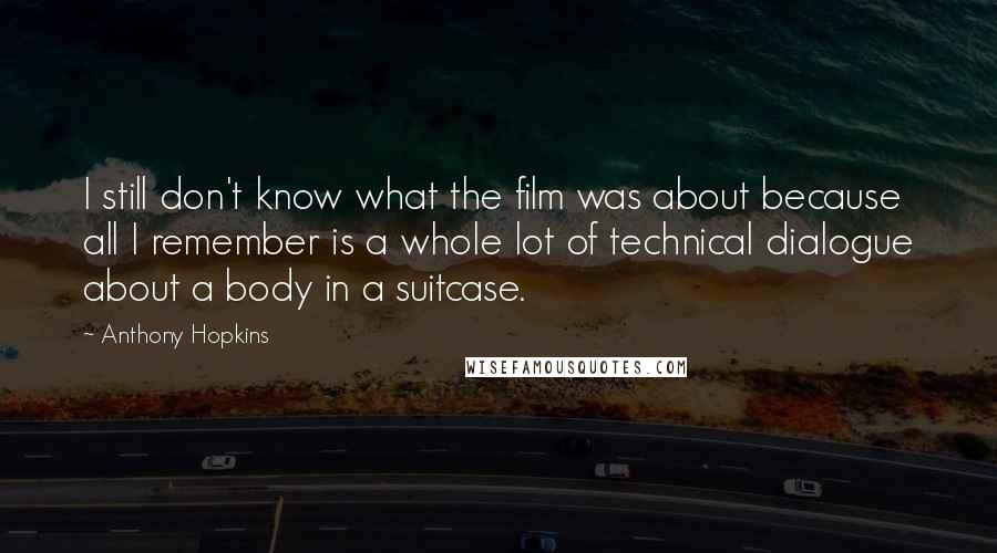 Anthony Hopkins Quotes: I still don't know what the film was about because all I remember is a whole lot of technical dialogue about a body in a suitcase.