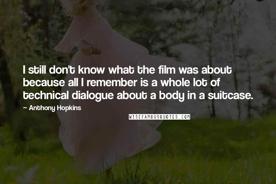 Anthony Hopkins Quotes: I still don't know what the film was about because all I remember is a whole lot of technical dialogue about a body in a suitcase.