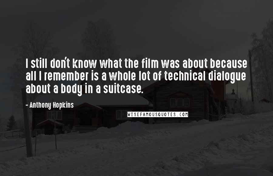 Anthony Hopkins Quotes: I still don't know what the film was about because all I remember is a whole lot of technical dialogue about a body in a suitcase.