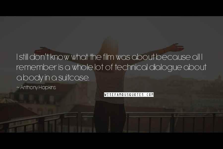 Anthony Hopkins Quotes: I still don't know what the film was about because all I remember is a whole lot of technical dialogue about a body in a suitcase.